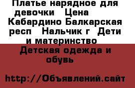 Платье нарядное для девочки › Цена ­ 500 - Кабардино-Балкарская респ., Нальчик г. Дети и материнство » Детская одежда и обувь   